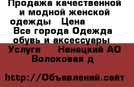 Продажа качественной и модной женской одежды › Цена ­ 2 500 - Все города Одежда, обувь и аксессуары » Услуги   . Ненецкий АО,Волоковая д.